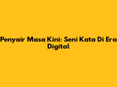 Penyair Masa Kini: Seni Kata Di Era Digital
