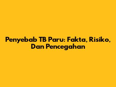 Penyebab TB Paru: Fakta, Risiko, Dan Pencegahan
