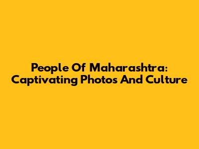 People Of Maharashtra: Captivating Photos And Culture