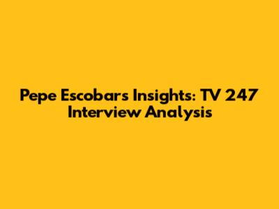 Pepe Escobar's Insights: TV 247 Interview Analysis