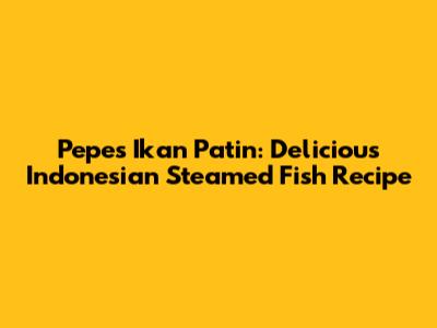 Pepes Ikan Patin: Delicious Indonesian Steamed Fish Recipe