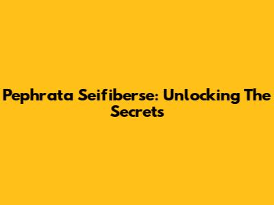 Pephrata Seifiberse: Unlocking The Secrets