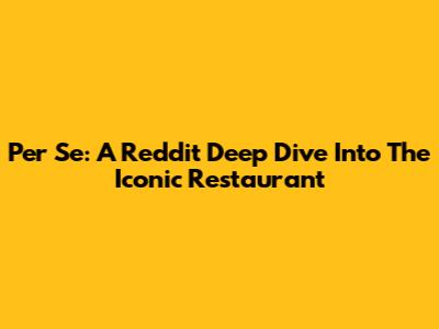 Per Se: A Reddit Deep Dive Into The Iconic Restaurant
