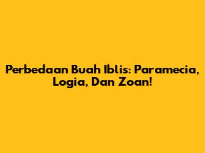 Perbedaan Buah Iblis: Paramecia, Logia, Dan Zoan!
