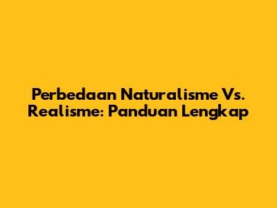 Perbedaan Naturalisme Vs. Realisme: Panduan Lengkap