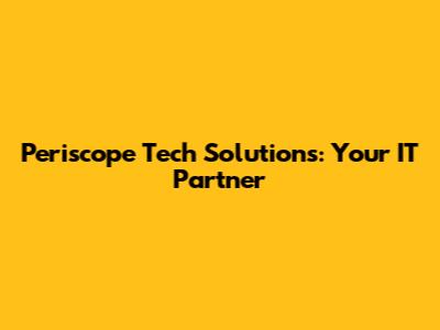 Periscope Tech Solutions: Your IT Partner
