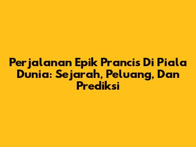 Perjalanan Epik Prancis Di Piala Dunia: Sejarah, Peluang, Dan Prediksi