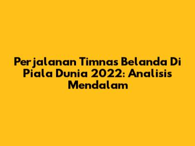 Perjalanan Timnas Belanda Di Piala Dunia 2022: Analisis Mendalam