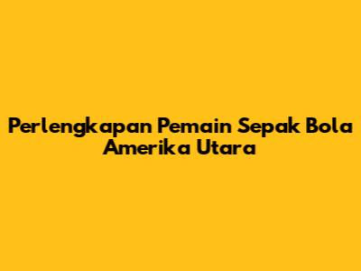 Perlengkapan Pemain Sepak Bola Amerika Utara
