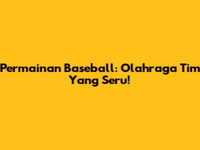 Permainan Baseball: Olahraga Tim Yang Seru!