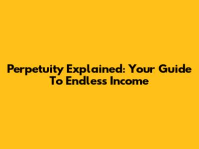 Perpetuity Explained: Your Guide To Endless Income