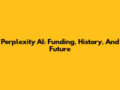 Perplexity AI: Funding, History, And Future