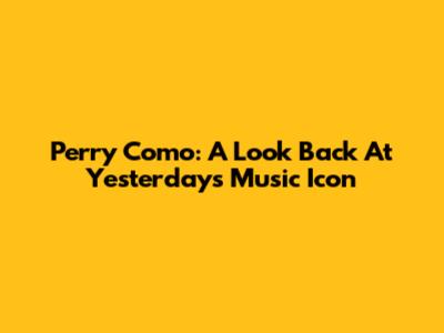 Perry Como: A Look Back At Yesterday's Music Icon