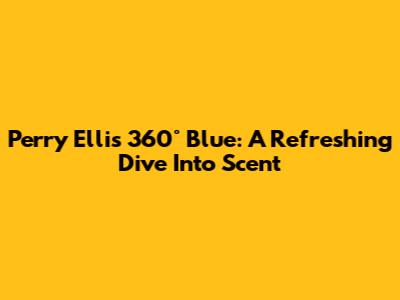 Perry Ellis 360° Blue: A Refreshing Dive Into Scent