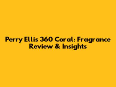 Perry Ellis 360 Coral: Fragrance Review & Insights