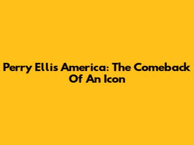 Perry Ellis America: The Comeback Of An Icon