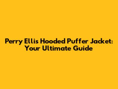 Perry Ellis Hooded Puffer Jacket: Your Ultimate Guide