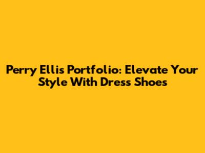 Perry Ellis Portfolio: Elevate Your Style With Dress Shoes