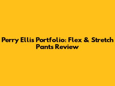Perry Ellis Portfolio: Flex & Stretch Pants Review