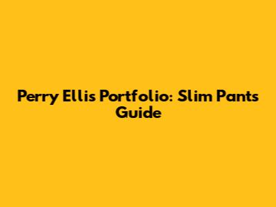 Perry Ellis Portfolio: Slim Pants Guide