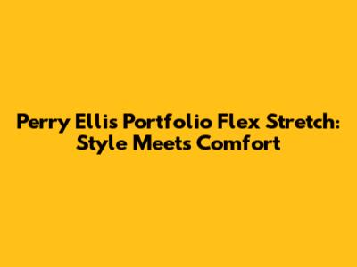 Perry Ellis Portfolio Flex Stretch: Style Meets Comfort