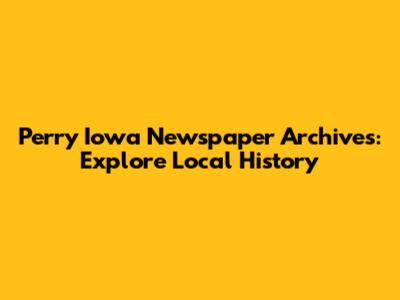 Perry Iowa Newspaper Archives: Explore Local History