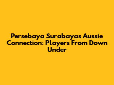 Persebaya Surabaya's Aussie Connection: Players From Down Under