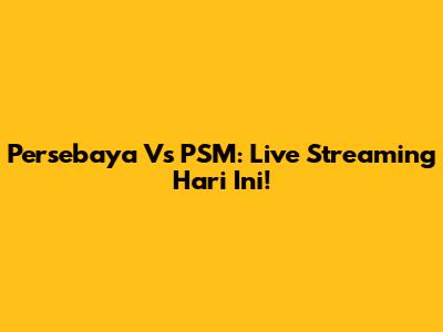 Persebaya Vs PSM: Live Streaming Hari Ini!