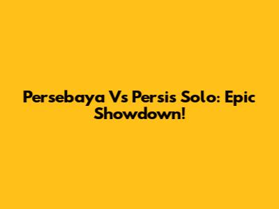 Persebaya Vs Persis Solo: Epic Showdown!