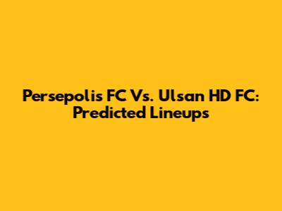 Persepolis FC Vs. Ulsan HD FC: Predicted Lineups