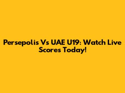 Persepolis Vs UAE U19: Watch Live Scores Today!