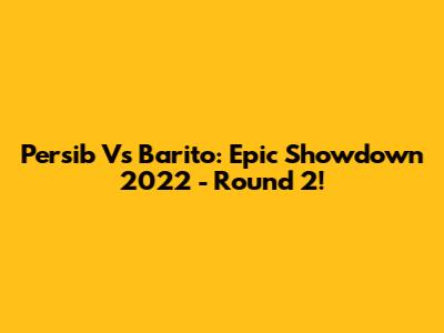 Persib Vs Barito: Epic Showdown 2022 - Round 2!