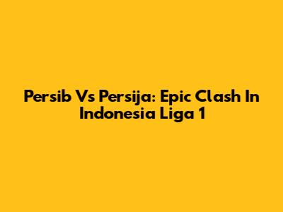 Persib Vs Persija: Epic Clash In Indonesia Liga 1