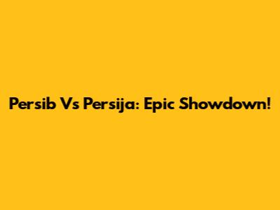 Persib Vs Persija: Epic Showdown!