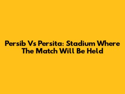 Persib Vs Persita: Stadium Where The Match Will Be Held