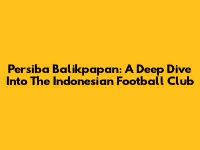 Persiba Balikpapan: A Deep Dive Into The Indonesian Football Club