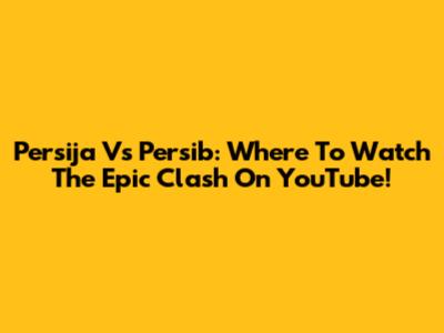 Persija Vs Persib: Where To Watch The Epic Clash On YouTube!