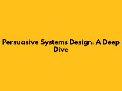 Persuasive Systems Design: A Deep Dive