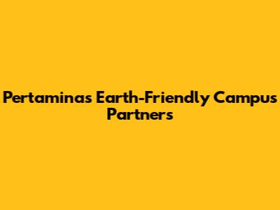 Pertamina's Earth-Friendly Campus Partners