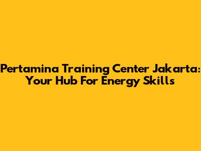 Pertamina Training Center Jakarta: Your Hub For Energy Skills