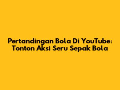 Pertandingan Bola Di YouTube: Tonton Aksi Seru Sepak Bola
