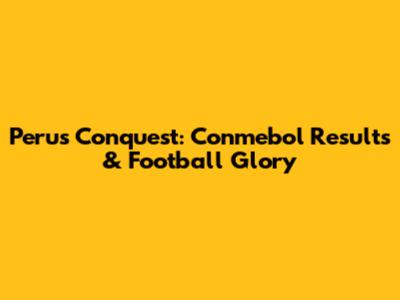 Peru's Conquest: Conmebol Results & Football Glory
