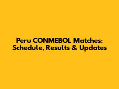 Peru CONMEBOL Matches: Schedule, Results & Updates