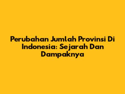 Perubahan Jumlah Provinsi Di Indonesia: Sejarah Dan Dampaknya