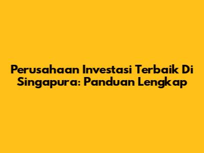 Perusahaan Investasi Terbaik Di Singapura: Panduan Lengkap