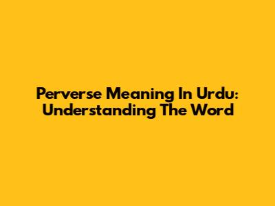 Perverse Meaning In Urdu: Understanding The Word