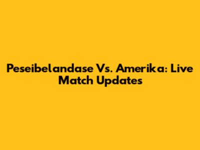 Peseibelandase Vs. Amerika: Live Match Updates