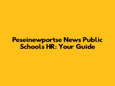 Peseinewportse News Public Schools HR: Your Guide