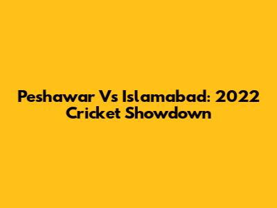 Peshawar Vs Islamabad: 2022 Cricket Showdown