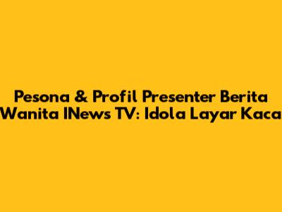 Pesona & Profil Presenter Berita Wanita INews TV: Idola Layar Kaca